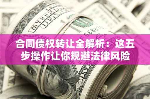 北京合同债权转让全解析：这五步操作让你规避法律风险