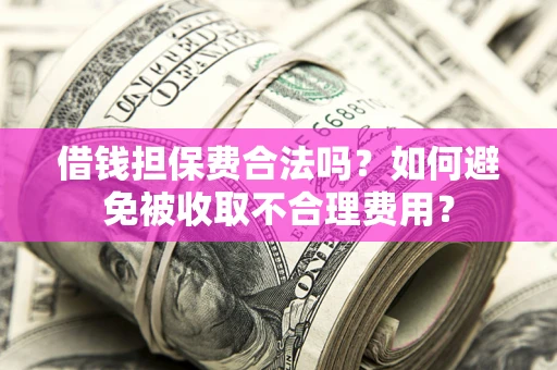 北京借钱担保费合法吗？如何避免被收取不合理费用？