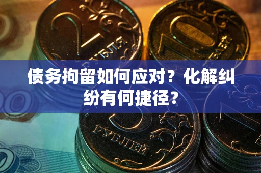 北京债务拘留如何应对？化解纠纷有何捷径？