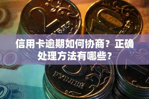 北京信用卡逾期如何协商？正确处理方法有哪些？