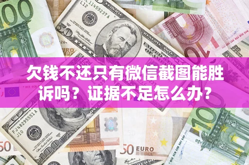 北京欠钱不还只有微信截图能胜诉吗？证据不足怎么办？