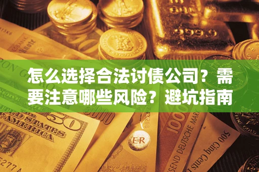 北京怎么选择合法讨债公司？需要注意哪些风险？避坑指南来了！
