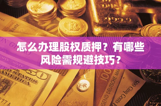 北京怎么办理股权质押？有哪些风险需规避技巧？