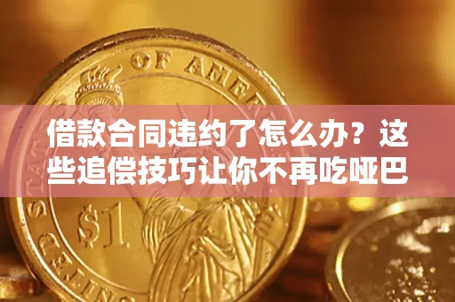 北京借款合同违约了怎么办？这些追偿技巧让你不再吃哑巴亏