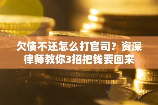 北京欠债不还怎么打官司？资深律师教你3招把钱要回来