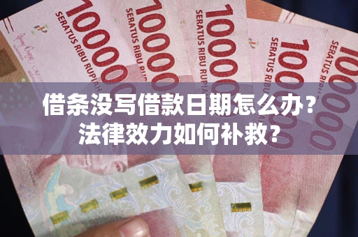 北京借条没写借款日期怎么办?法律效力如何补救? 北京借条没写借款日期怎么办?法律效力如何补救?