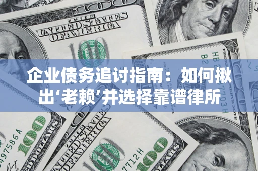 北京企业债务追讨指南：如何揪出‘老赖’并选择靠谱律所