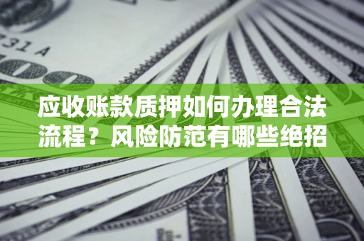 北京应收账款质押如何办理合法流程？风险防范有哪些绝招？