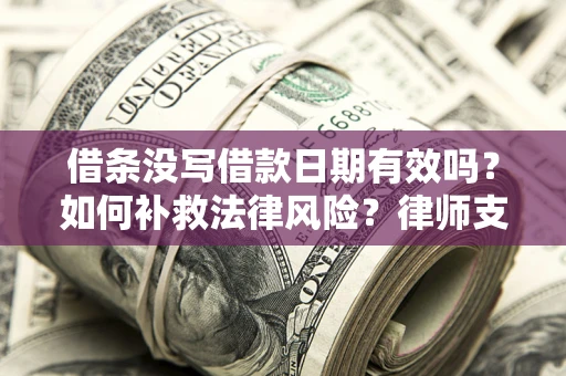 北京借条没写借款日期有效吗？如何补救法律风险？律师支招