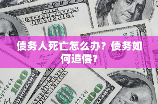 北京债务人死亡怎么办？债务如何追偿？