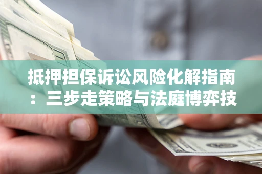 北京抵押担保诉讼风险化解指南：三步走策略与法庭博弈技巧