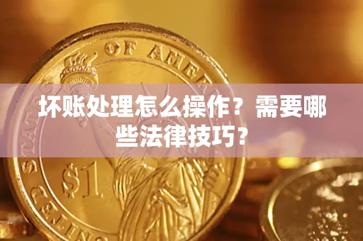 北京坏账处理怎么操作？需要哪些法律技巧？