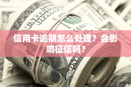 北京信用卡逾期怎么处理？会影响征信吗？