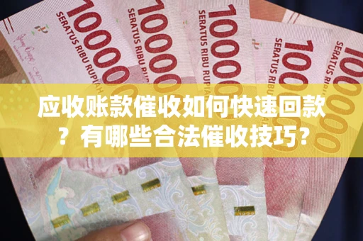 北京应收账款催收如何快速回款？有哪些合法催收技巧？