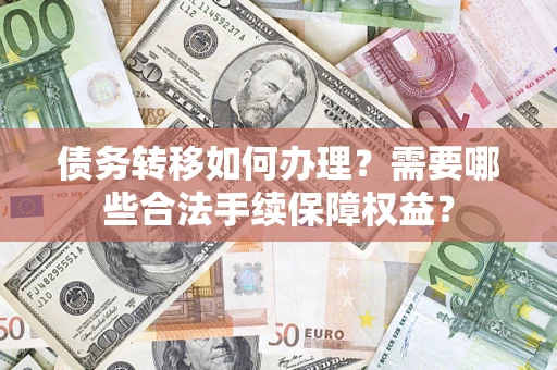 北京债务转移如何办理？需要哪些合法手续保障权益？