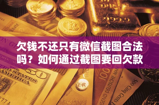 北京欠钱不还只有微信截图合法吗？如何通过截图要回欠款？