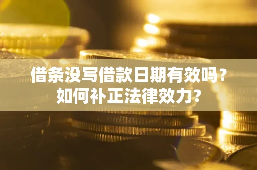 北京借条没写借款日期有效吗？如何补正法律效力？