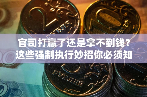 北京官司打赢了还是拿不到钱？这些强制执行妙招你必须知道