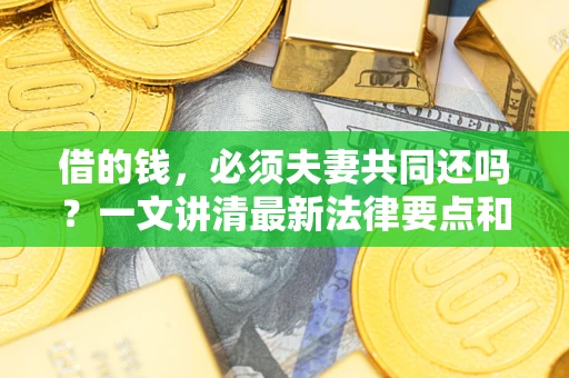 北京借的钱，必须夫妻共同还吗？一文讲清最新法律要点和避坑指南
