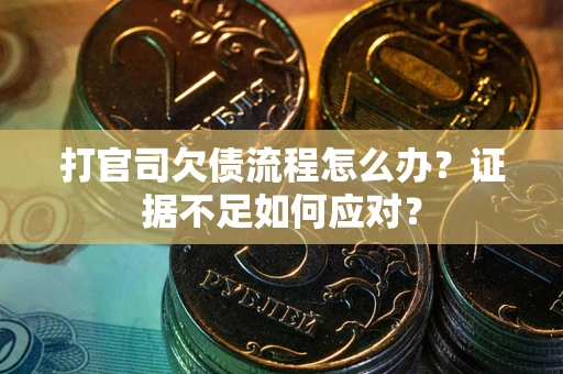 北京打官司欠债流程怎么办？证据不足如何应对？