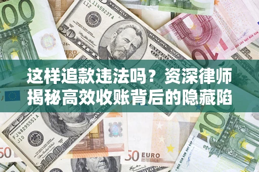 北京这样追款违法吗？资深律师揭秘高效收账背后的隐藏陷阱