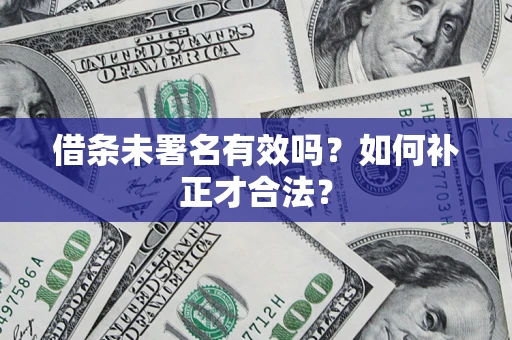 北京借条未署名有效吗？如何补正才合法？