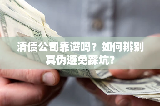 北京清债公司靠谱吗？如何辨别真伪避免踩坑？
