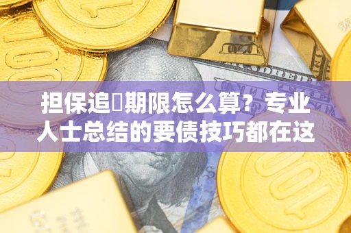 北京担保追償期限怎么算？专业人士总结的要债技巧都在这里了
