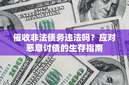 北京催收非法债务违法吗？应对恶意讨债的生存指南
