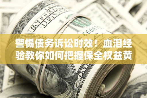 北京警惕债务诉讼时效！血泪经验教你如何把握保全权益黄金期