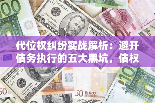 北京代位权纠纷实战解析：避开债务执行的五大黑坑，债权人必看指南