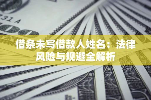 北京借条未写借款人姓名：法律风险与规避全解析