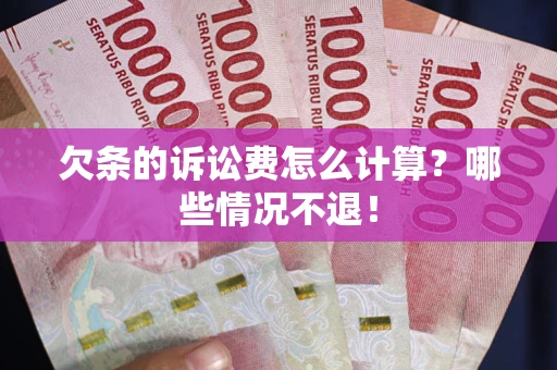 北京欠条的诉讼费怎么计算?哪些情况不退! 北京欠条的诉讼费怎么计算?哪些情况不退!