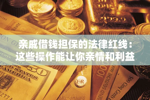 北京亲戚借钱担保的法律红线：这些操作能让你亲情和利益两不误