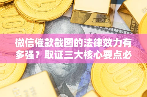 北京微信催款截图的法律效力有多强？取证三大核心要点必须知道！