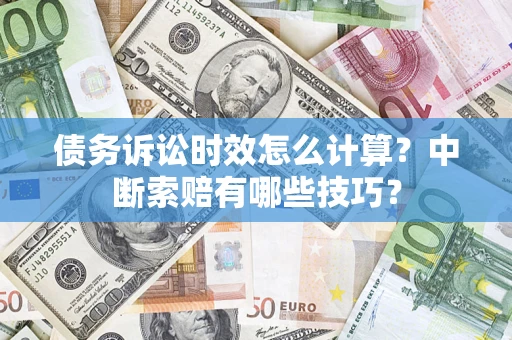 北京债务诉讼时效怎么计算？中断索赔有哪些技巧？
