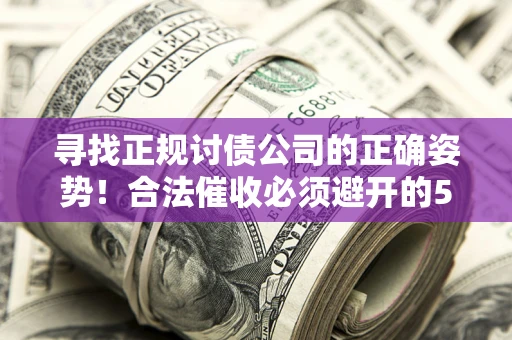 北京寻找正规讨债公司的正确姿势！合法催收必须避开的5大雷区