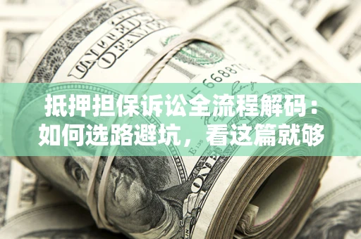 北京抵押担保诉讼全流程解码：如何选路避坑，看这篇就够了