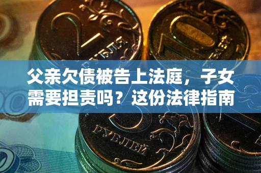北京父亲欠债被告上法庭，子女需要担责吗？这份法律指南必须看完