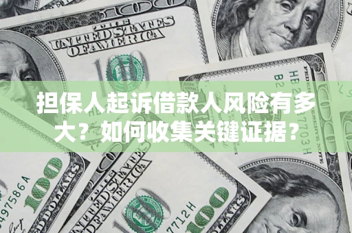 北京担保人起诉借款人风险有多大？如何收集关键证据？