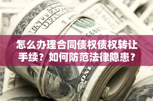 北京怎么办理合同债权债权转让手续？如何防范法律隐患？