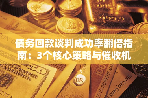 北京债务回款谈判成功率翻倍指南：3个核心策略与催收机构避坑法则