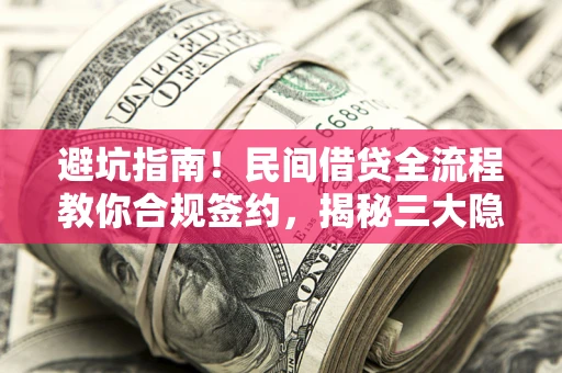北京避坑指南！民间借贷全流程教你合规签约，揭秘三大隐形陷阱
