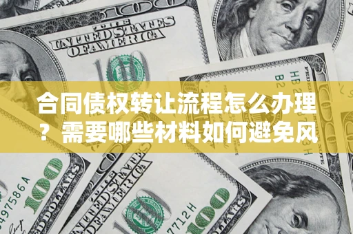 北京合同债权转让流程怎么办理？需要哪些材料如何避免风险？