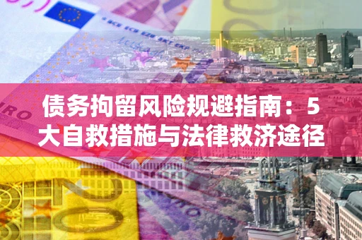 北京债务拘留风险规避指南：5大自救措施与法律救济途径
