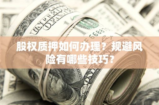 北京股权质押如何办理？规避风险有哪些技巧？
