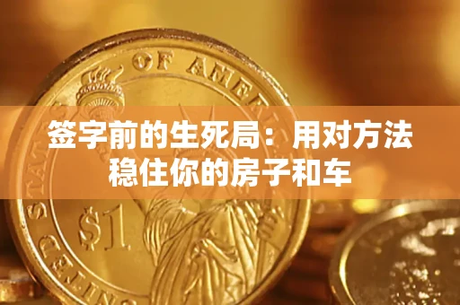 北京签字前的生死局：用对方法稳住你的房子和车
