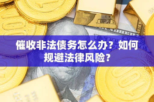 北京催收非法债务怎么办？如何规避法律风险？