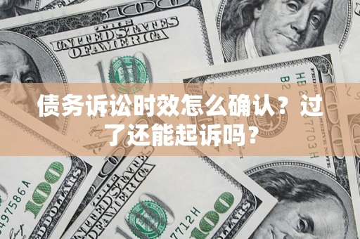 北京债务诉讼时效怎么确认？过了还能起诉吗？