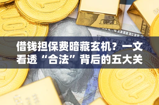 北京借钱担保费暗藏玄机？一文看透“合法”背后的五大关键陷阱